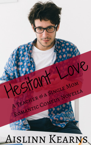 Hesitant Love: A Teacher & A Single Mom Romantic Comedy Novella by Aislinn Kearns