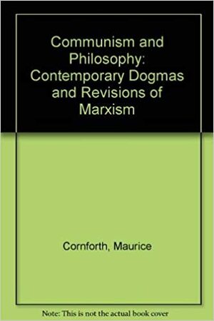 Communism and Philosophy: Contemporary Dogmas and Revisions of Marxism by Maurice Cornforth