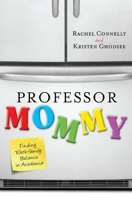 Professor Mommy: Finding Work-Family Balance in Academia by Rachel Connelly, Kristen R. Ghodsee
