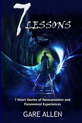 7 Lessons-7 Short Stories of Reincarnation and Paranormal Experiences by Gare Allen