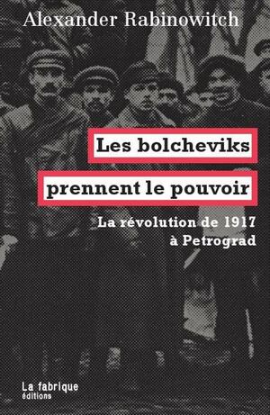 Les Bolcheviks prennent le pouvoir : La révolution de 1917 à Petrograd by Alexander Rabinowitch
