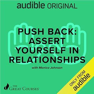 Push Back: Assert Yourself in Relationships by Monica Johnson, Monica Johnson, The Great Courses