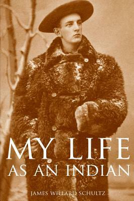 My Life as an Indian (Expanded, Annotated) by James Willard Schultz