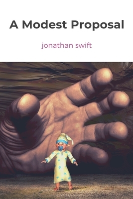 A Modest Proposal: For preventing the Children of Poor People From being a Burthen to Their Parents or Country, and For making them Beneficial to the Public by Jonathan Swift