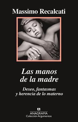 Las manos de la madre. Deseo, fantasmas y herencia de lo materno by Massimo Recalcati, Carlos Gumpert