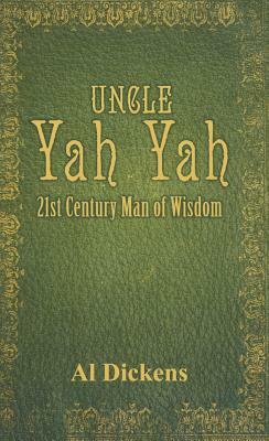 Uncle Yah Yah: 21st Century Man of Wisdom by Al Dickens