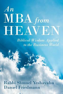 An MBA from Heaven: Biblical Wisdom Applied to the Business World by Daniel Friedmann, Rabbi Shmuel Yeshayahu