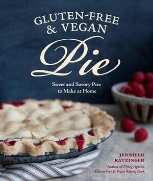 Gluten-Free and Vegan Pie: More than 50 Sweet & Savory Pies to Make at Home by Jennifer Katzinger