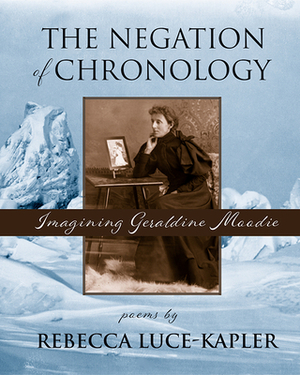 The Negation of Chronology: Imagining Geraldine Moodie by Rebecca Luce-Kapler