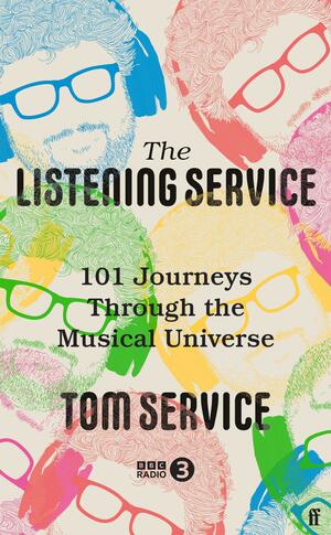 The Listening Service: 101 Journeys through the Musical Universe by Tom Service