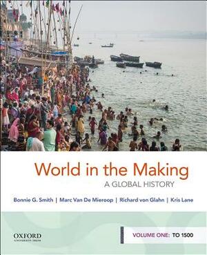 World in the Making: A Global History, Volume One: To 1500 by Bonnie G. Smith, Marc Van de Mieroop, Richard Von Glahn