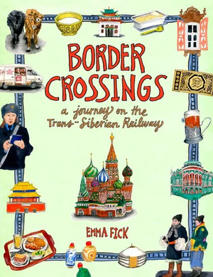 Border Crossings: A Journey on the Trans-Siberian Railway by Emma Fick