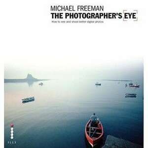 The Photographer's Eye: Composition and Design for Better Digital Photos by Michael Freeman