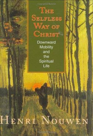 The Selfless Way of Christ: Downward Mobility and the Spiritual Life by Henri J.M. Nouwen
