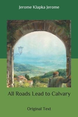 All Roads Lead to Calvary: Original Text by Jerome K. Jerome