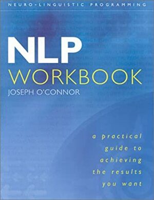 NLP Workbook: A practical guide to achieving the results you want by Joseph O'Connor