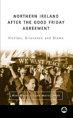 Northern Ireland After the Good Friday Agreement: Victims, Grievance and Blame by Mike Morrissey, Marie Smyth