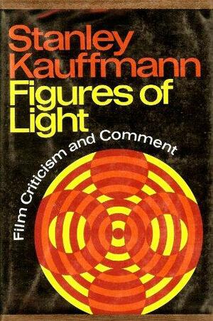 Figures Of Light; Film Criticism And Comment by Stanley Kauffmann
