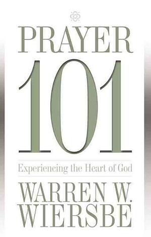 Prayer 101: Experiencing the Heart of God by Warren W. Wiersbe