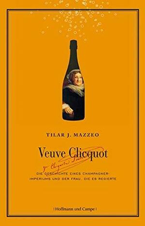 Veuve Clicquot: Die Geschichte eines Champagner-Imperiums und der Frau, die es regierte by Tilar J. Mazzeo, Andreas Wirthensohn