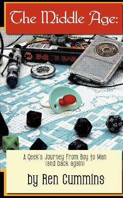 The Middle Age: A Geek's Journey From Boy to Man (and back again) by Ren Cummins