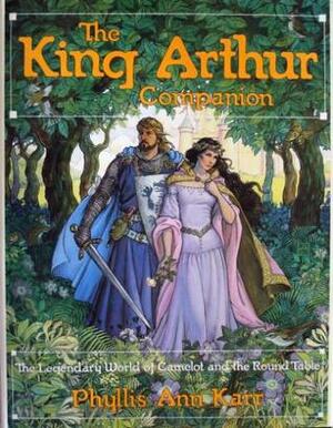 The King Arthur Companion: The Legendary World of Camelot and the Round Table as Revealed by the Tales Themselves .. by Phyllis Ann Karr