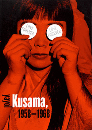 Love Forever: Yayoi Kusama, 1958–1968 by Akira Tatehata, Lynn Zelevansky, Alexandra Munroe, Laura Hoptman, Yayoi Kusama, Thomas Frick