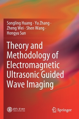 Theory and Methodology of Electromagnetic Ultrasonic Guided Wave Imaging by Yu Zhang, Songling Huang, Zheng Wei