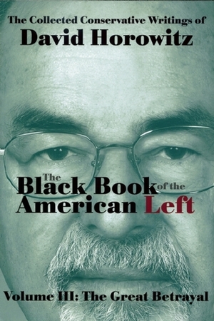 The Black Book of the American Left Volume 3: The Great Betrayal by David Horowitz