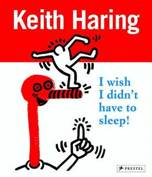 Keith Haring: I Wish I Didn't Have to Sleep by David Stark, Gerdt Fehrle, Desiree La Valette