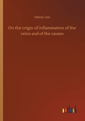 On the origin of inflammation of the veins and of the causes by Henry Lee