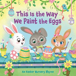 This Is the Way We Paint the Eggs: An Easter Nursery Rhyme by Yuyi Chen, Arlo Finsy