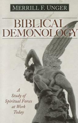 Biblical Demonology: A Study of Spiritual Forces at Work Today by Merrill F. Unger