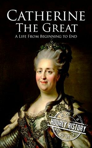 Catherine the Great: A Life From Beginning to End by Hourly History