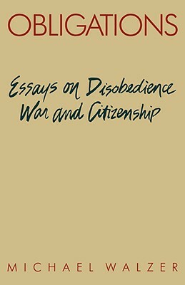 Obligations: Essays on Disobedience, War, and Citizenship by Michael Walzer