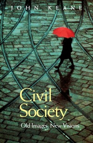 Civil Society: Old Images, New Visions by John Keane