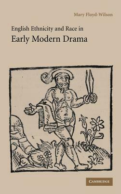 English Ethnicity and Race in Early Modern Drama by Mary Floyd-Wilson