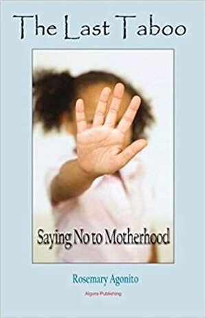 The Last Taboo: Saying No to Motherhood by Rosemary Agonito