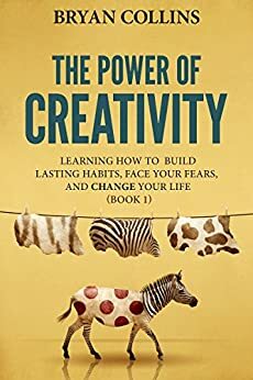 The Power of Creativity:Learning How to Build Lasting Habits, Face Your Fears and Change Your Life by Bryan Collins