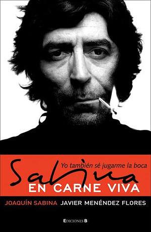 Sabina en carne viva: Yo tambien se jugarme la boca by Joaquín Sabina, Joaquín Sabina, Javier Menéndez Flores