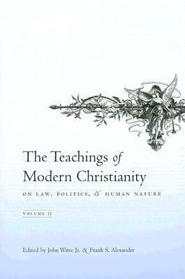 The Teachings of Modern Christianity on Law, Politics, and Human Nature: Volume Two by Frank S. Alexander, John Witte Jr.