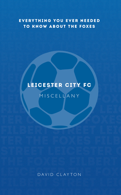 Leicester City FC Miscellany: Everything You Ever Needed to Know about the Foxes by David Clayton