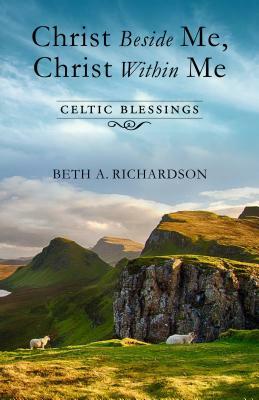 Christ Beside Me, Christ Within Me: Celtic Blessings by Beth A. Richardson