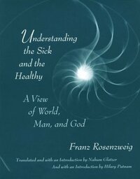 Understanding the Sick and the Healthy: A View of World, Man, and God, with a New Introduction by Hilary Putnam by Franz Rosenzweig