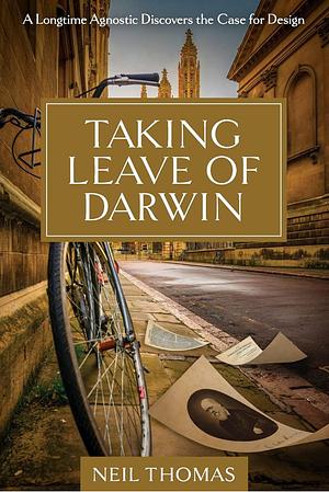 Taking Leave of Darwin: A Longtime Agnostic Discovers the Case for Design by Neil Thomas, Neil Thomas