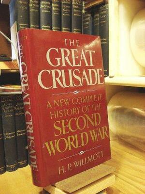 The Great Crusade: A New Complete History of the Second World War by H.P. Willmott