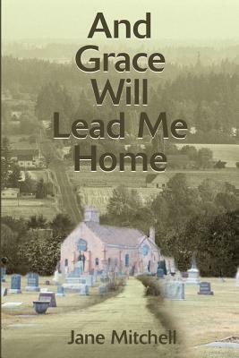 And Grace Will Lead Me Home by Jane Mitchell