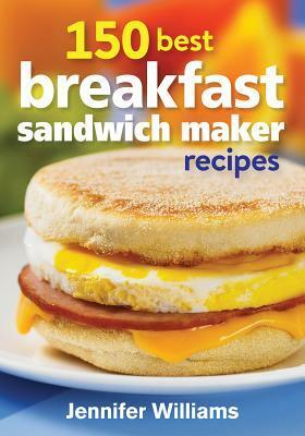150 Best Breakfast Sandwich Maker Recipes by Jennifer Williams