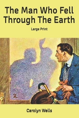 The Man Who Fell Through The Earth: Large Print by Carolyn Wells