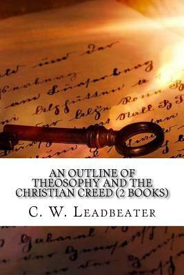 An Outline of Theosophy and the Christian Creed (2 Books) by C. W. Leadbeater